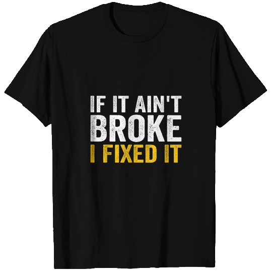 If It Aint Broke I Fixed It Handyman Repairman Work Laborer T-Shirts