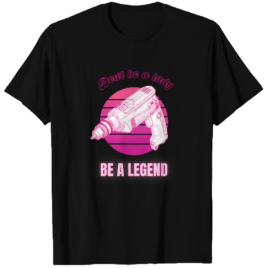 Dont Be A Lady Be A Legend Woman Buider Funny Feminist T-Shirts