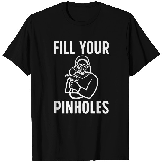 Fill Your Pinholes Auto Body Painter Automotive Painter T-Shirts