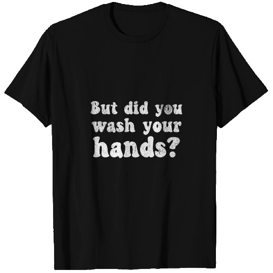 But Did You Wash Your Hands Hand Washing Hygiene T-Shirts