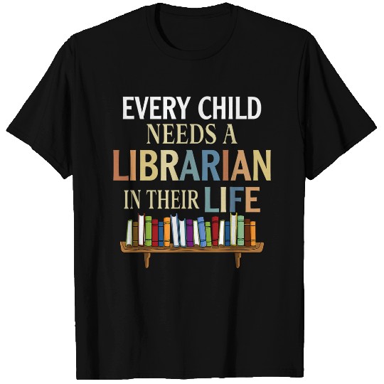 Every Child Needs A Librarian In Their Life T-Shirts