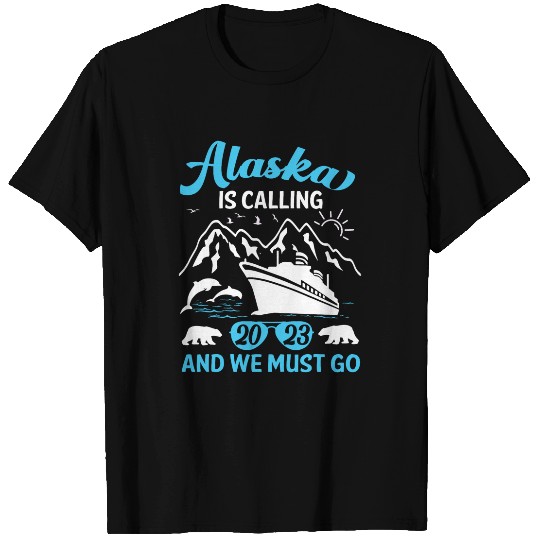 Alaska Is Calling And We Must Go Alaskan Cruise Trip T-Shirts