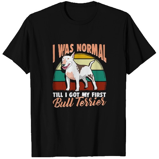 I was normal till I got my first Bull Terrier T-Shirts