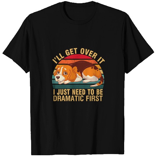 Beagle dog Ill Get Over It I Just Need To Be Dramatic First T-Shirts