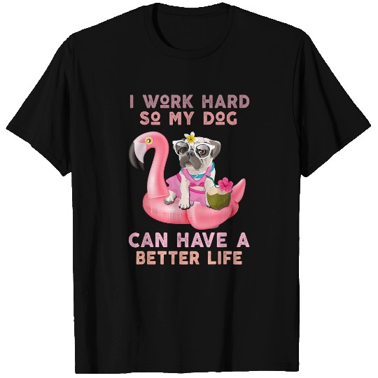 Pug Lover IWorkHard So MyDog Can HaveA BetterLife Dog T-Shirts