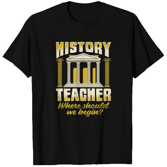 History Teacher Where should we began for History Buff T-Shirts
