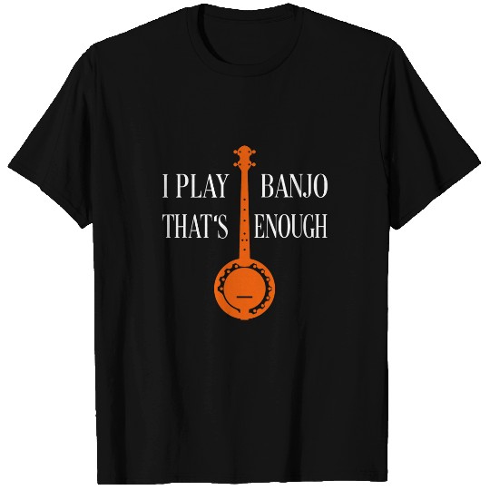 Funny Banjo I play banjo thats enough I love country music 1 T-Shirts
