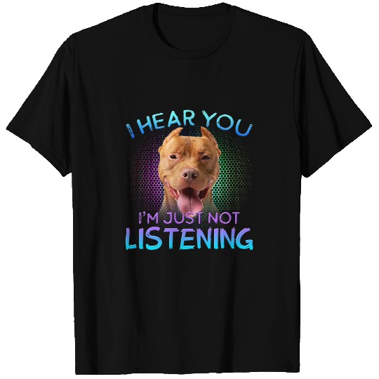 Bully I hear you not listening Pitbull Dog T-Shirts