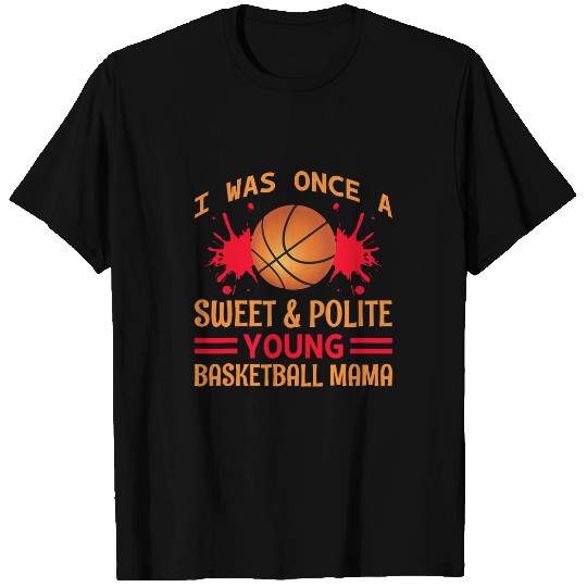 Funny Basketball I Was Once A Sweet Polite Young Basketball Mama T-Shirts