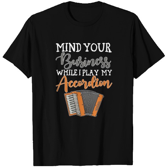 Funny Accordion Player Mind Your Business While Play My Accordion T-Shirts