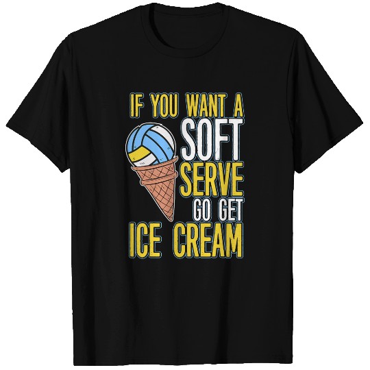 Discover Sport Volleyball If You Want A Soft Serve Go Get Ice Cream Volleyball 3 9 T-Shirts