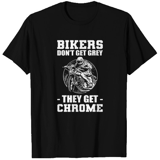 Discover Bikers Dont Get Grey They Get Chrome Biker Motorcycle T-Shirts