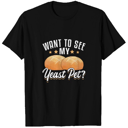 Want To See My Yeast Pet Sourdough Starter Baker Bread T-Shirts