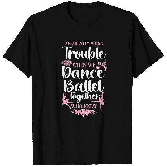 Ballet Dancer Dance Girl Ballerina Apparently Were Trouble 1 T-Shirts
