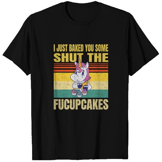 Unicorn Pet I Just Baked You Some Shut The Fucupcakes T-Shirts