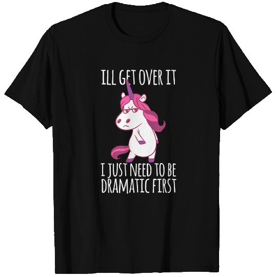 Unicorn Pet Ill Get Over It I Just Need To Be Dramatic First T-Shirts