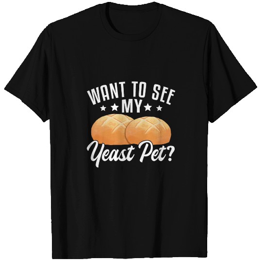 Want To See My Yeast Pet Sourdough Starter Baker Bread 1 T-Shirts