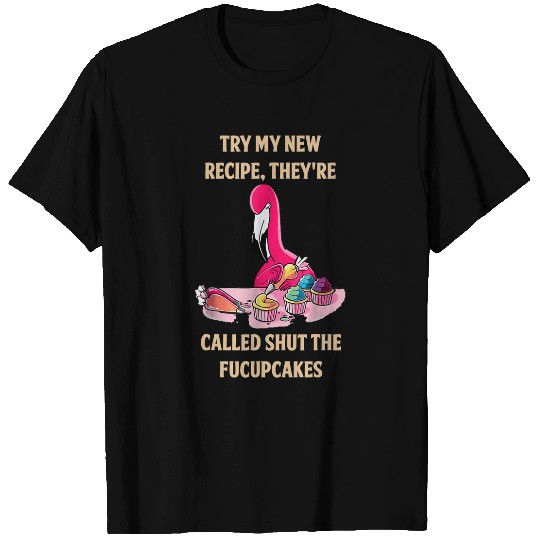 Flamingo Pet Try My Recipe Theyre Called Shut The Fucupcakes flamingo 136 T-Shirts