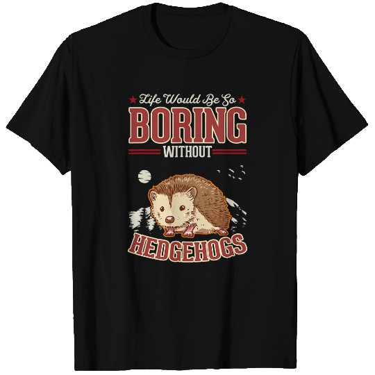 Hedgehog Pet Life would be so boring without Hedgehogs T-Shirts