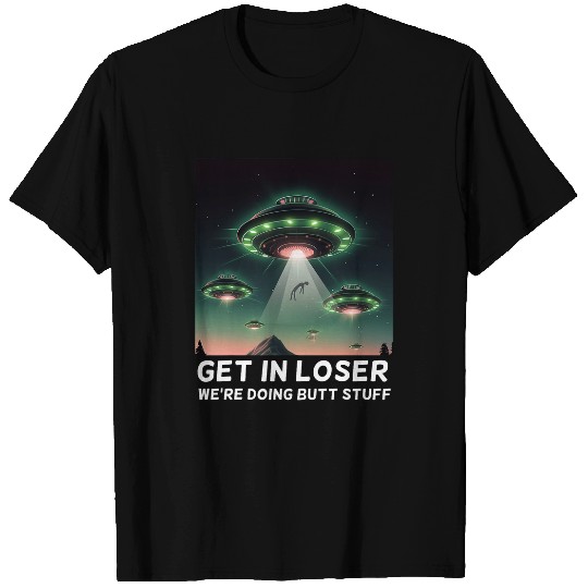 Aliens UFO Funny Get In Loser Were Doing Butt Stuff Alien Ufo 8 T-Shirts