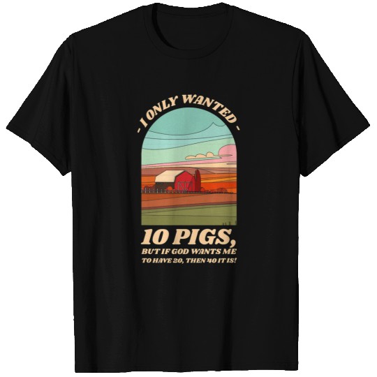 Pig Pet I Only Wanted 10 Pigs Funny Farm Animals Humor Farmysard T-Shirts