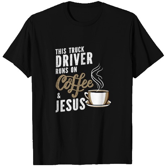 Truck Fun This Truck Driver Runs On Coffee Jesus Trucker T-Shirts