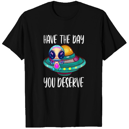 Aliens UFO Cute Have The Day You Deserve For Alien Lovers Motivational T-Shirts