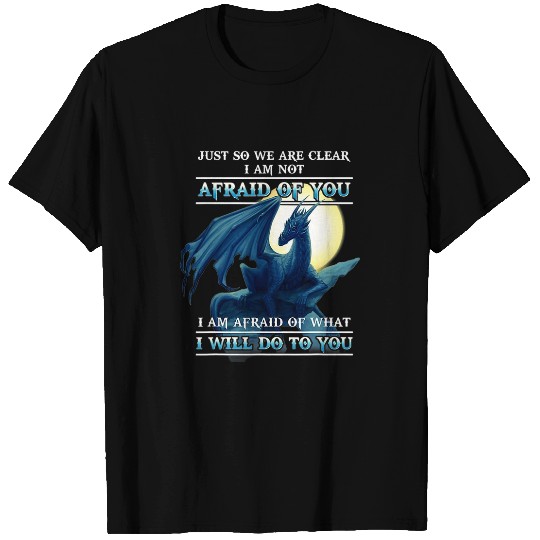 Dragon Pet Just So We Are Clear I Am Not Afraid Of You T-Shirts