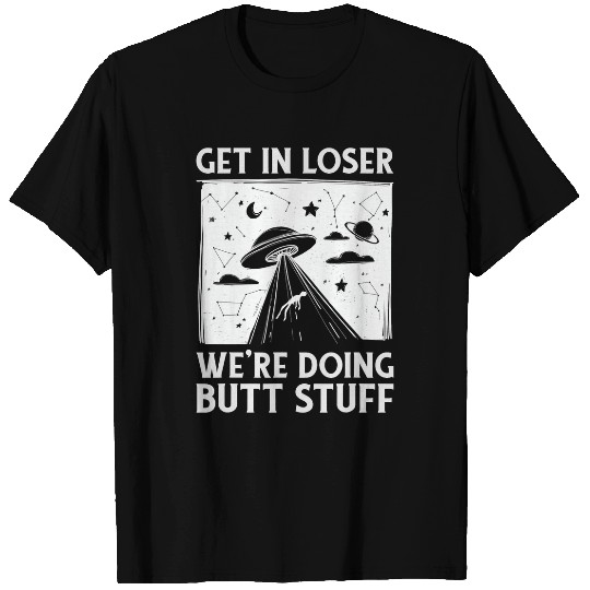 Aliens UFO Get In Loser Were Doing Butt Stuff T-Shirts