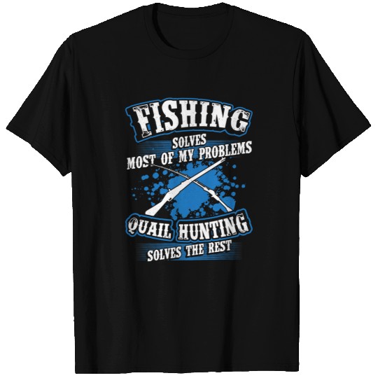 Fishing Fun Solves Most Of My Problems Quail Hunting The Rest T-Shirts