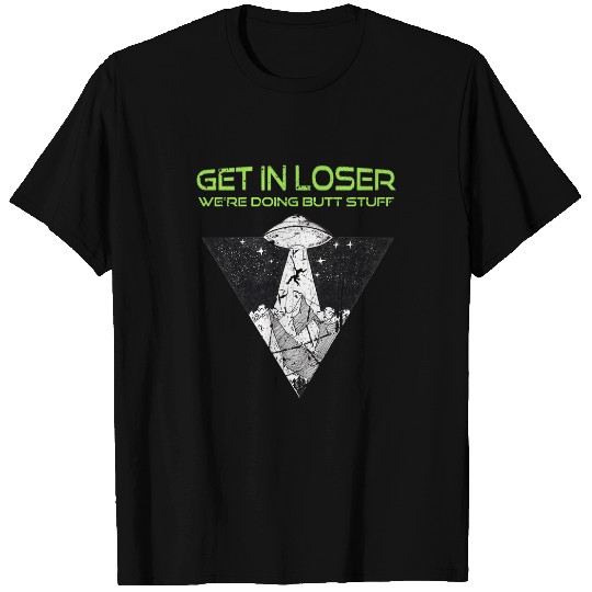 Aliens UFO Get in Loser Were Doing Butt Stuff Funny Alien UFO T-Shirts