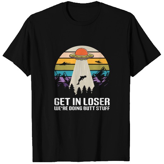 Aliens UFO Get In Loser Were Doing Butt Stuff Funny Alien UFO 9 T-Shirts