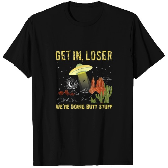 Aliens UFO Get In Loser Were Doing Butt Stuff Retro UFO Alien Lover T-Shirts
