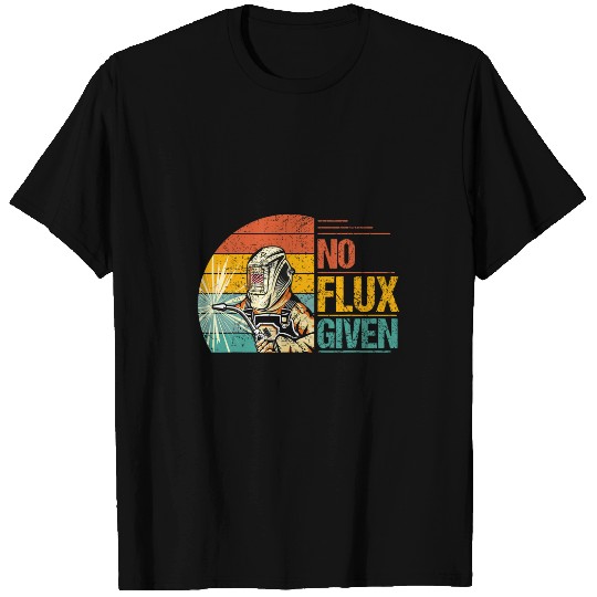 Welder Job Metal Worker Welding Welder Dad Work Men No Flux Given T-Shirts