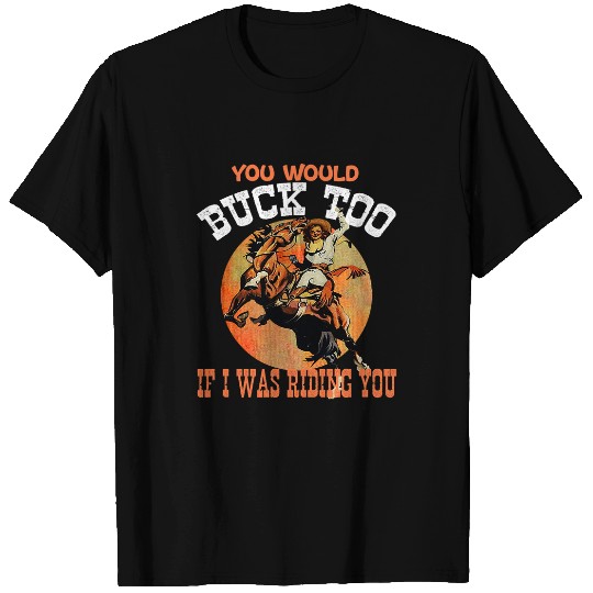 Horse Pet You Would Buck Too If I Was Riding You Cowgirl Rides Horse T-Shirts