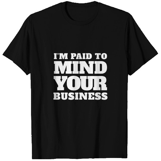 Im paid to MIND YOUR BUSINESS Funny Journalist 21 T-Shirts