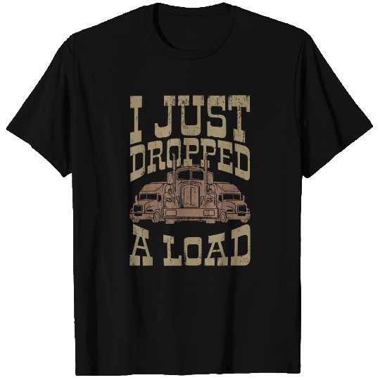 Truck Fun I JUST DROPPED A LOAD Trucker Big Rig Truck Truck Driver T-Shirts