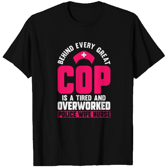 nurses Job Behind Every Great Cop Tired Overworked nurses Police Wife T-Shirts