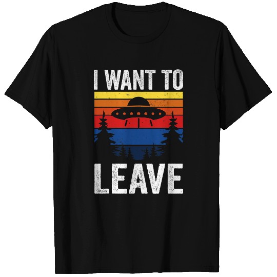 Aliens UFO i want to leave ufo ideal for any alien galaxy space ufo T-Shirts