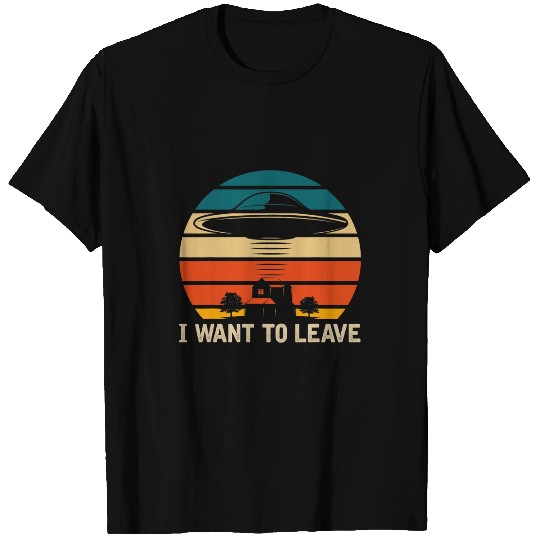 Aliens UFO I Want To Leave Funny UFO Abduction Extraterrestrial T-Shirts