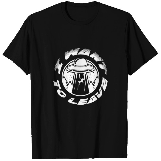 Aliens UFO I Want To Leave UFO Alien Believer Funny Geek T-Shirts