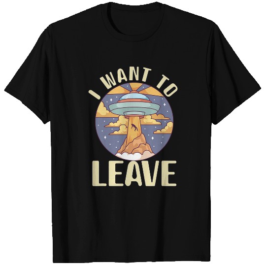 Aliens UFO I want To Leave Alien Spaceship Extraterrestrial Spaceship T-Shirts