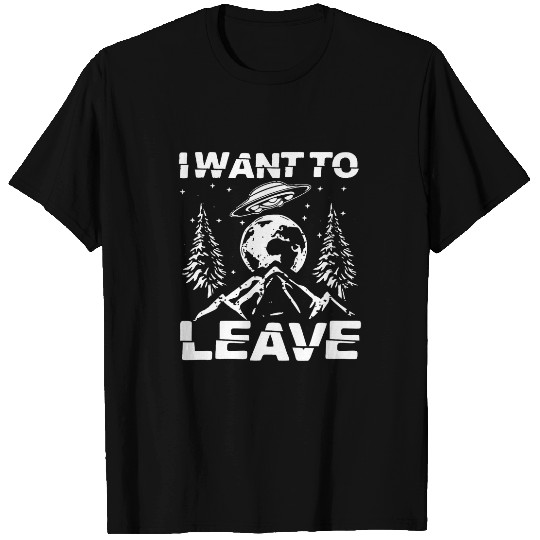 Aliens UFO I Want To Leave Funny Alien UFO Novelty T-Shirts