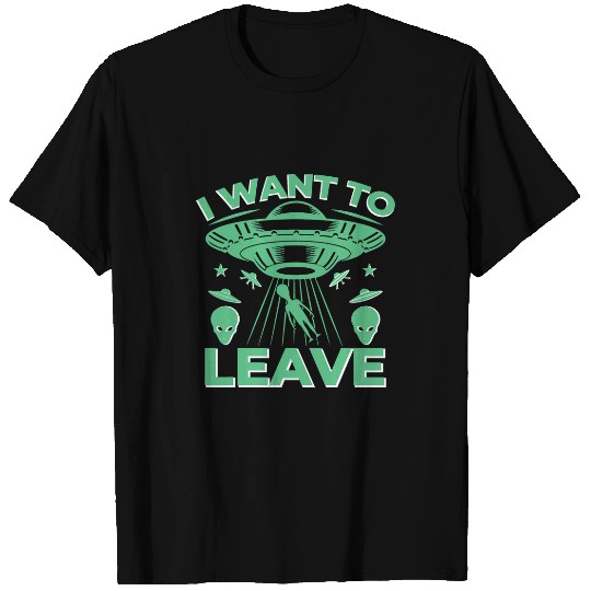 Aliens UFO I want to leave 2Alien Ufo T-Shirts