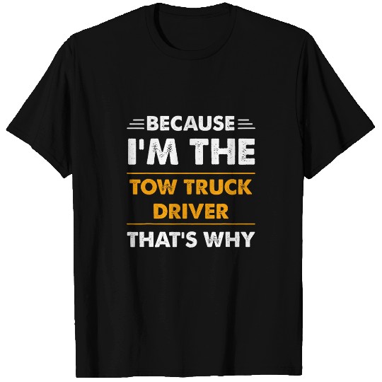 Because Im The Tow Truck Driver Thats Why Funny T-Shirts