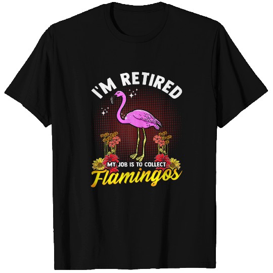 Flamingo Pet Im Retired My Job Is To Collect Pink Flamingos Retirement T-Shirts