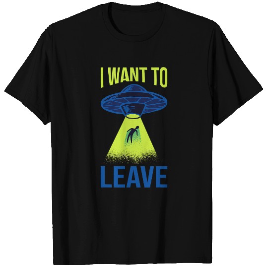 Aliens UFO I Want To Leave Funny Alien Believers UFO Spaceship Area 51 32 T-Shirts
