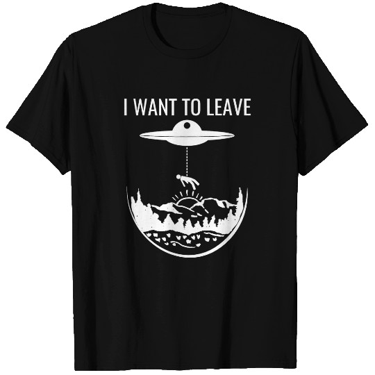 Aliens UFO I Want To Leave Funny Alien Extraterrestrial UFO Abduction T-Shirts