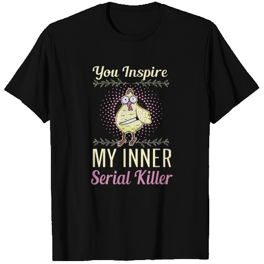 Chicken Pet you inspire my inner serial killer scary T-Shirts