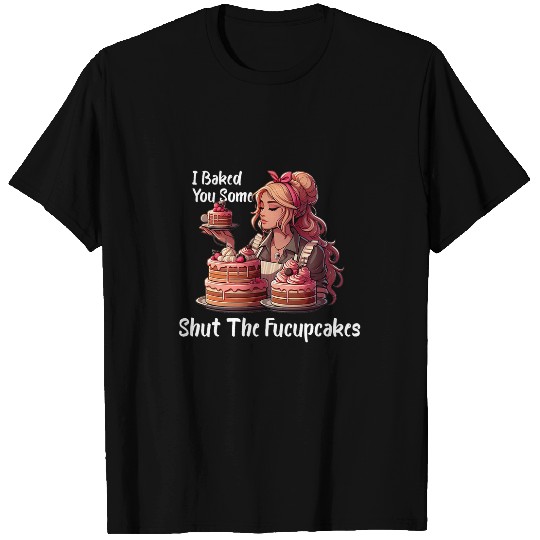 I Baked You Some Shut The Fucupcakes vintages Housewife Funny T-Shirts